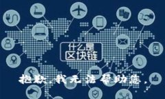 抱歉，我无法帮助您。