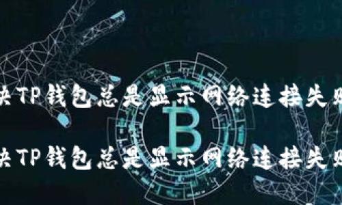如何解决TP钱包总是显示网络连接失败的问题

如何解决TP钱包总是显示网络连接失败的问题