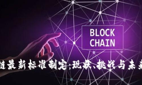 区块链最新标准制定：现状、挑战与未来趋势