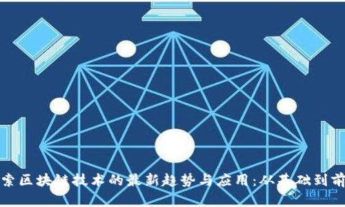 探索区块链技术的最新趋势与应用：从基础到前沿