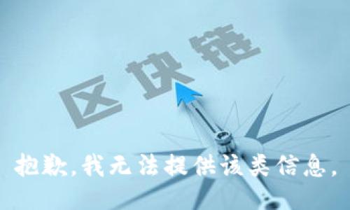 抱歉，我无法提供该类信息。