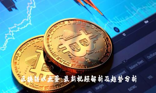 区块链以太蛋：最新视频解析及趋势分析