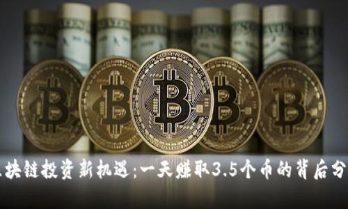 区块链投资新机遇：一天赚取3.5个币的背后分析
