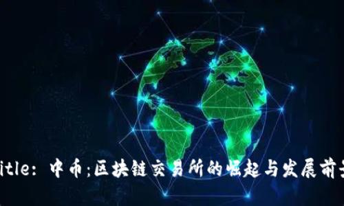 Title: 中币：区块链交易所的崛起与发展前景