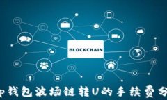 t p钱包波场链转U的手续费