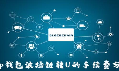 
t p钱包波场链转U的手续费分析