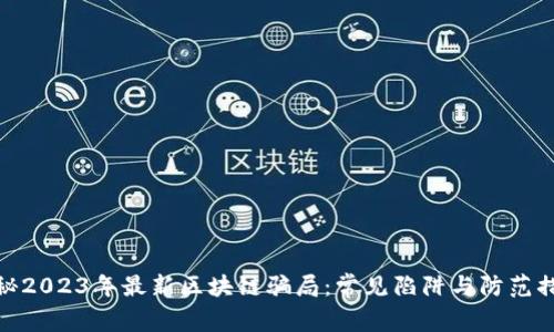 揭秘2023年最新区块链骗局：常见陷阱与防范措施