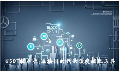USDT提币卡：区块链时代的便捷提现工具