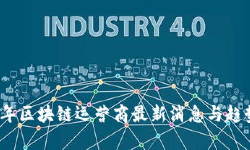 2023年区块链运营商最新消息与趋势分析