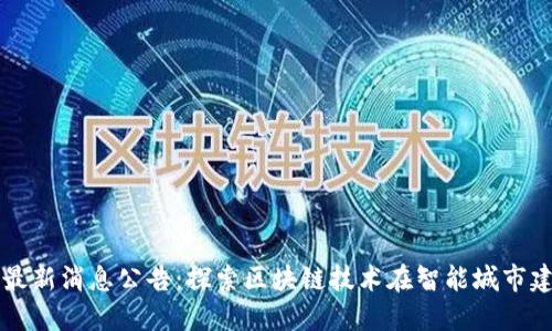 大沥区块链最新消息公告：探索区块链技术在智能城市建设中的应用