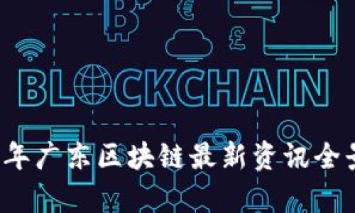 2023年广东区块链最新资讯全景分析