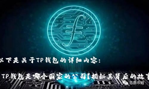 以下是关于TP钱包的详细内容:

 TP钱包是哪个国家的公司？揭秘其背后的故事