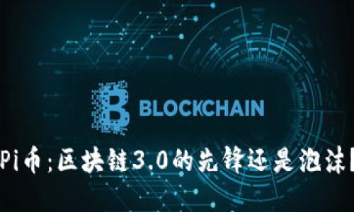 Pi币：区块链3.0的先锋还是泡沫？