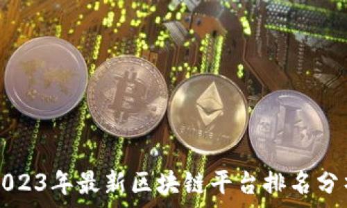   
2023年最新区块链平台排名分析