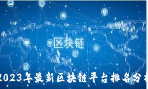   
2023年最新区块链平台排名分析