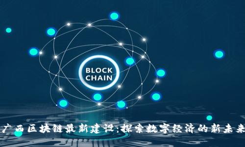 广西区块链最新建设：探索数字经济的新未来
