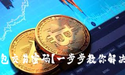 :
如何找回TP钱包交易密码？一步步教你解决密码忘记问题