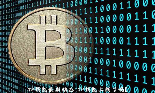
TP钱包最新动态：TP钱包上线了吗？