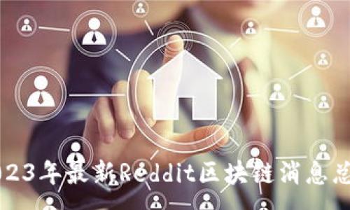 :
2023年最新Reddit区块链消息总结