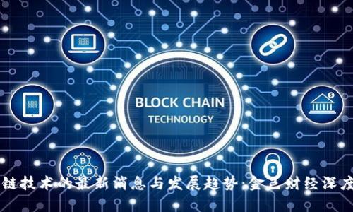 区块链技术的最新消息与发展趋势：金色财经深度解析