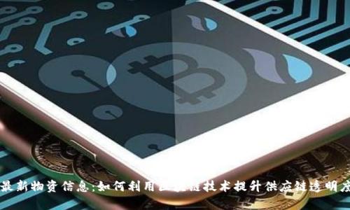 区块链最新物资信息：如何利用区块链技术提升供应链透明度和效率