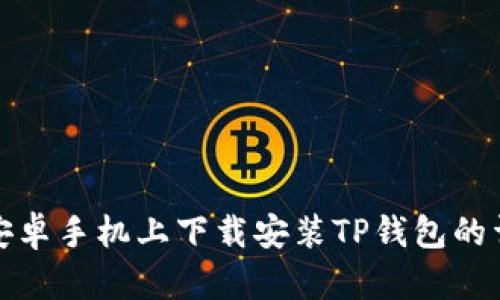 如何在安卓手机上下载安装TP钱包的详细流程
